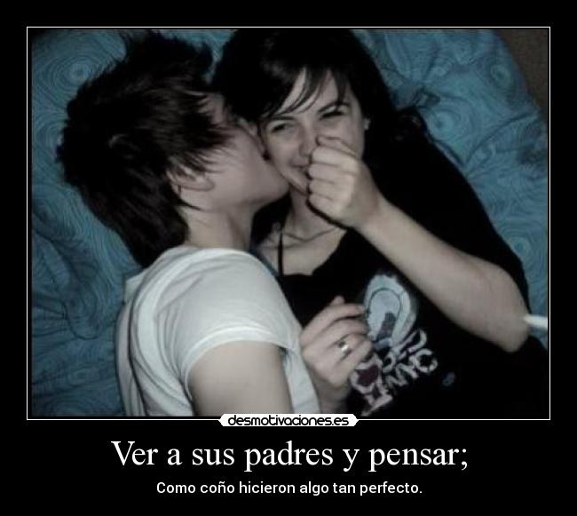 Ver a sus padres y pensar; -