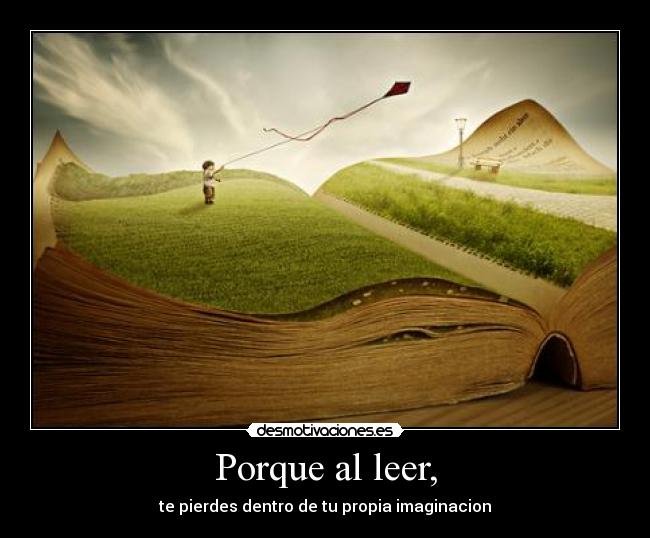Porque al leer, - te pierdes dentro de tu propia imaginacion