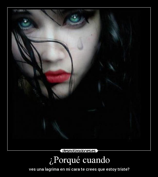 ¿Porqué cuando - ves una lagrima en mi cara te crees que estoy triste?