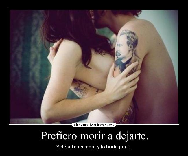 Prefiero morir a dejarte. - Y dejarte es morir y lo haría por ti.