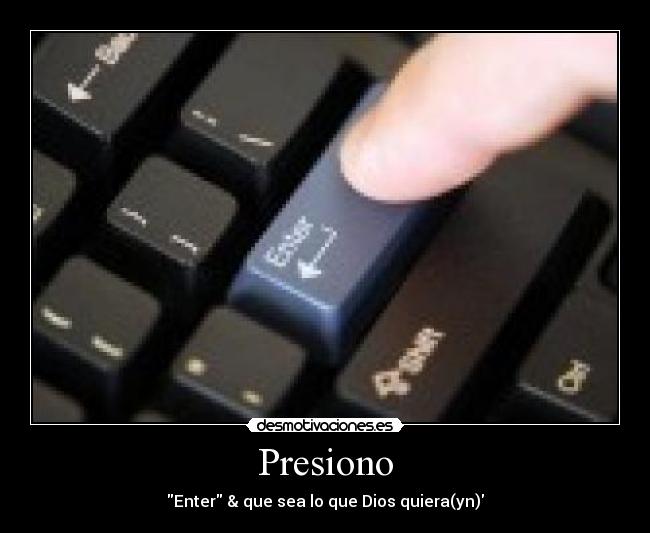 Presiono - Enter & que sea lo que Dios quiera(yn)