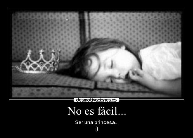 No es fácil... - Ser una princesa.. 
:)