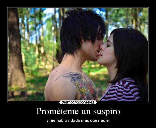 Prométeme un suspiro - y me habrás dado mas que nadie.