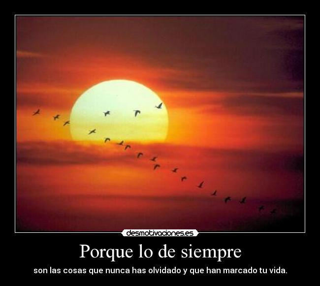 Porque lo de siempre - son las cosas que nunca has olvidado y que han marcado tu vida.