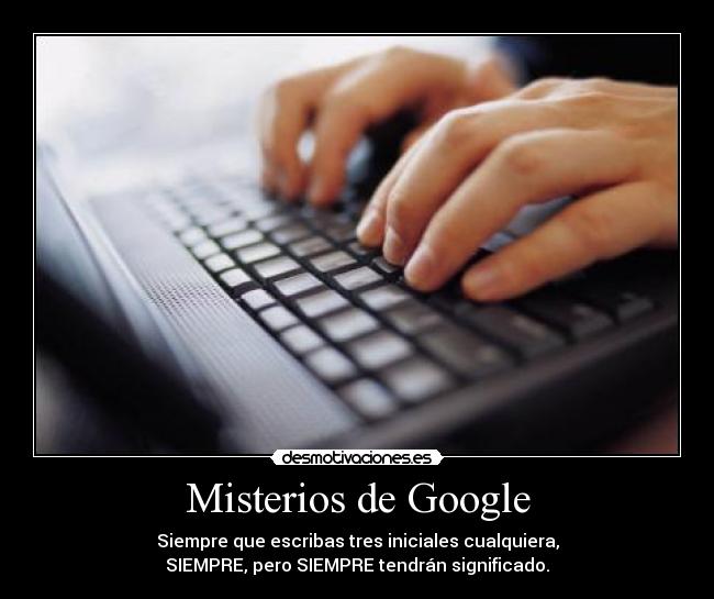 Misterios de Google - Siempre que escribas tres iniciales cualquiera,
SIEMPRE, pero SIEMPRE tendrán significado.