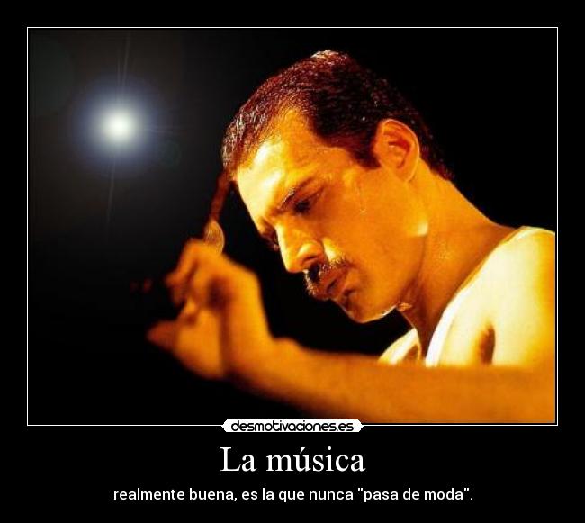 La música - realmente buena, es la que nunca pasa de moda.