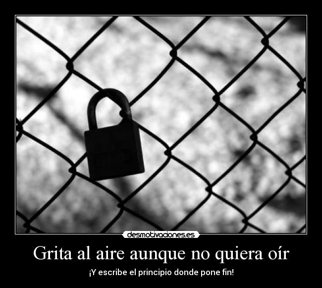 Grita al aire aunque no quiera oír - ¡Y escribe el principio donde pone fin!