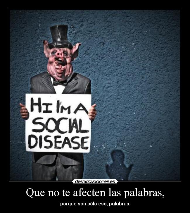 Que no te afecten las palabras, -