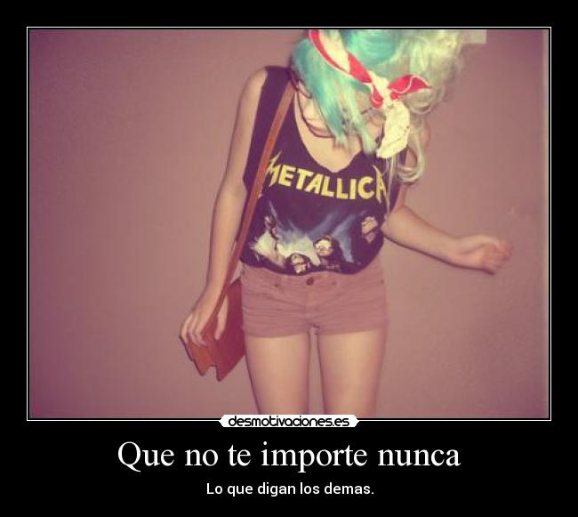 Que no te importe nunca - Lo que digan los demas.