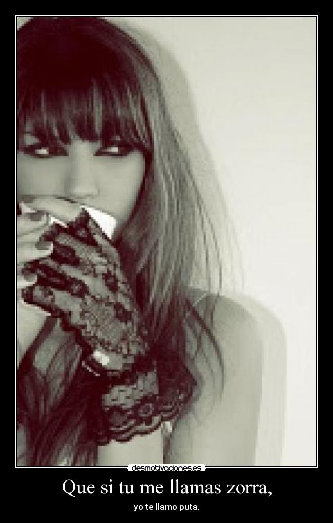 Que si tu me llamas zorra, - yo te llamo puta.