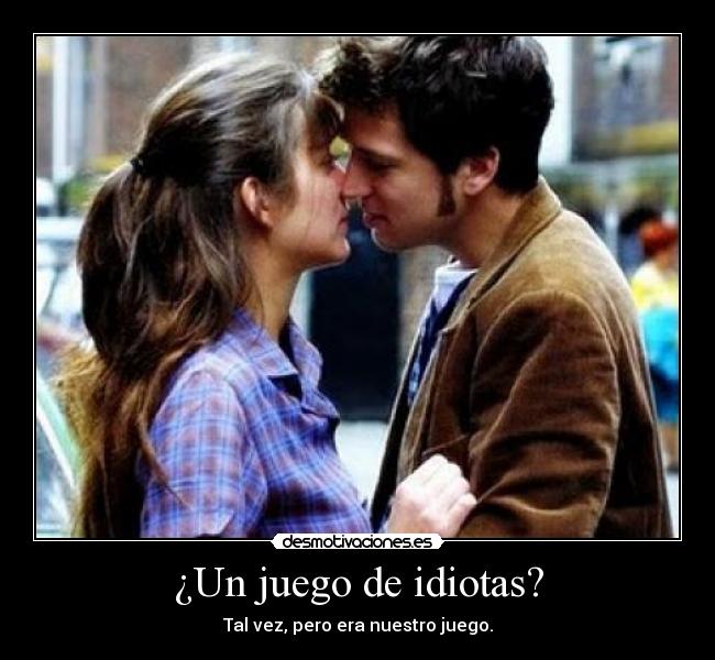 ¿Un juego de idiotas? - Tal vez, pero era nuestro juego.