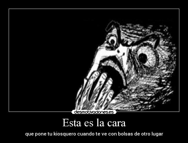 Esta es la cara - que pone tu kiosquero cuando te ve con bolsas de otro lugar