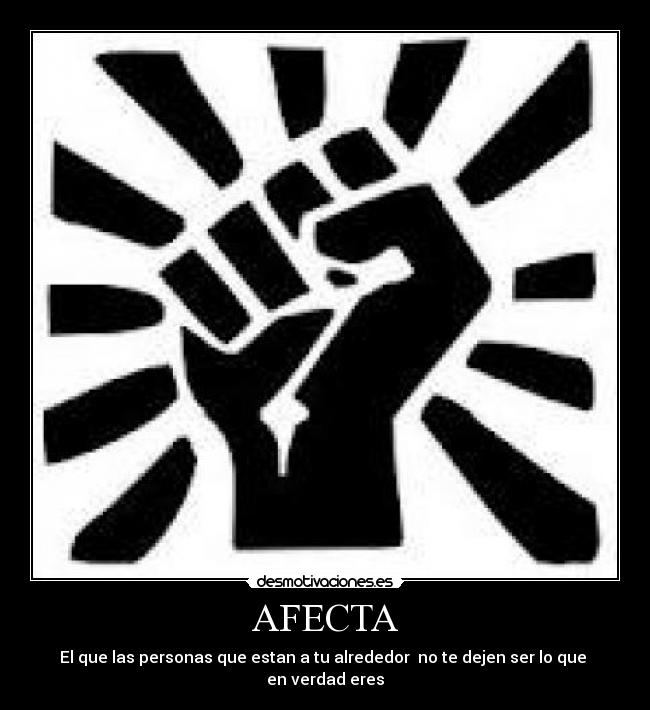 AFECTA - El que las personas que estan a tu alrededor no te dejen ser lo que en verdad eres