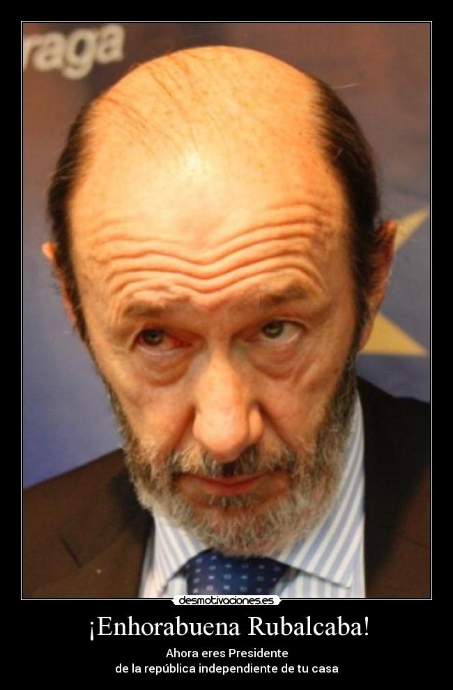 ¡Enhorabuena Rubalcaba! - Ahora eres Presidente
de la república independiente de tu casa