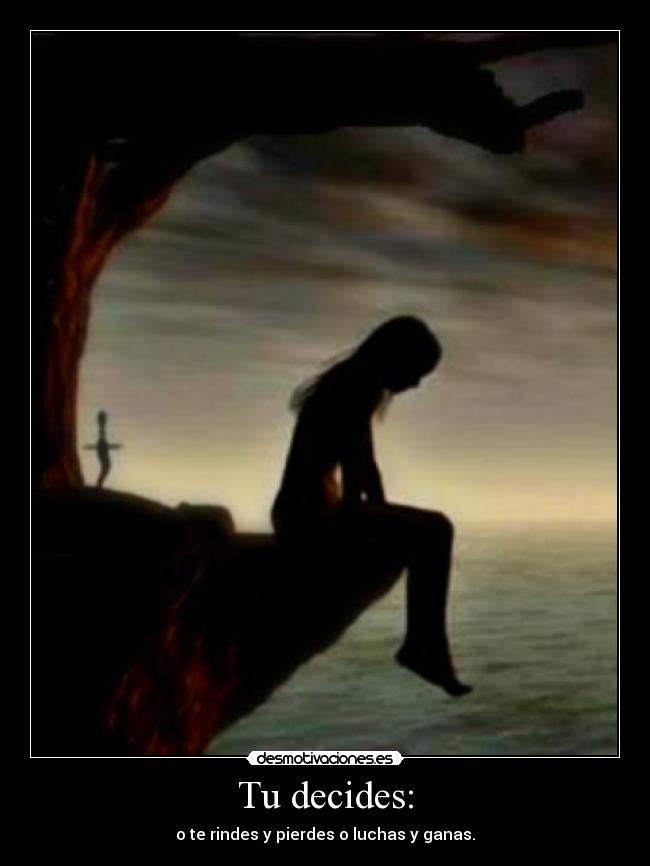 Tu decides: - o te rindes y pierdes o luchas y ganas.