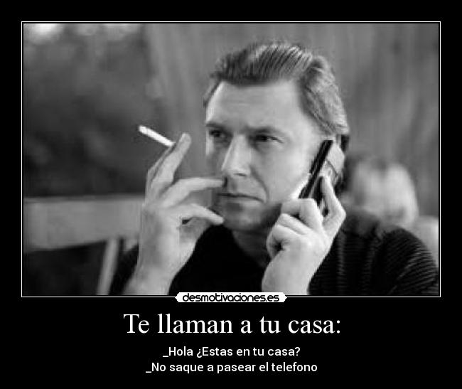Te llaman a tu casa: - _Hola ¿Estas en tu casa?
_No saque a pasear el telefono