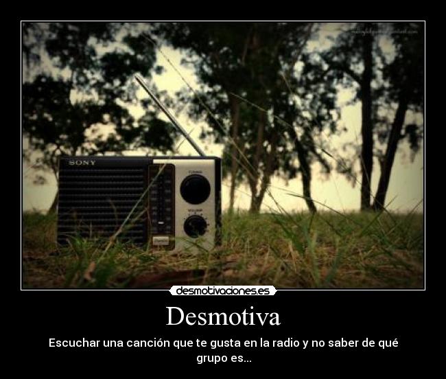 Desmotiva - Escuchar una canción que te gusta en la radio y no saber de qué grupo es...