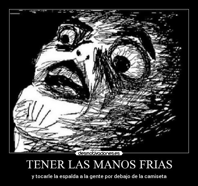 TENER LAS MANOS FRIAS - y tocarle la espalda a la gente por debajo de la camiseta