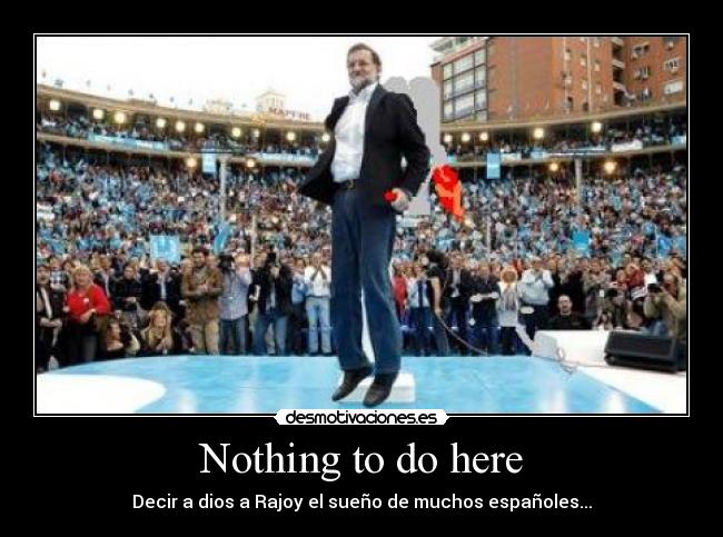 Nothing to do here - Decir a dios a Rajoy el sueño de muchos españoles...