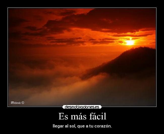 Es más fácil - llegar al sol, que a tu corazón.