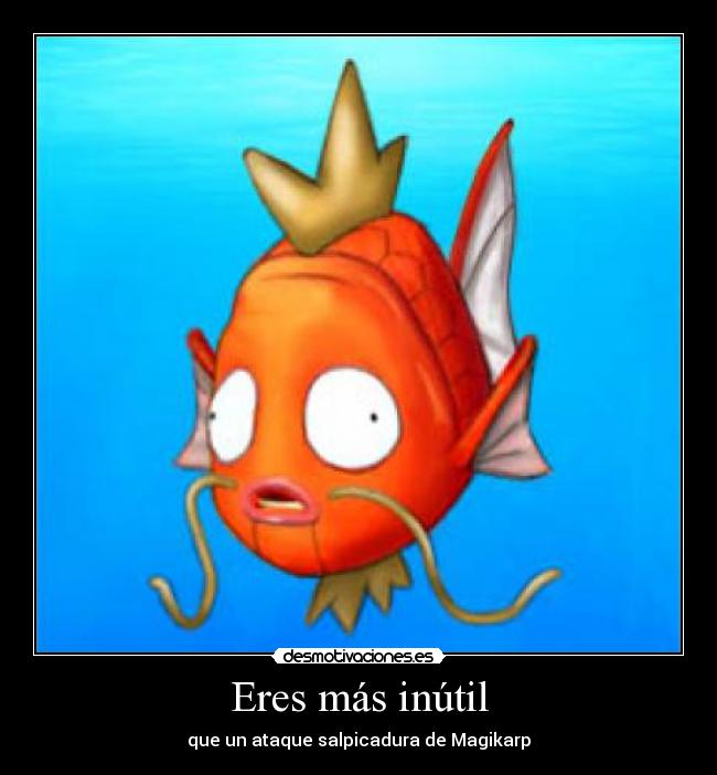 Eres más inútil - que un ataque salpicadura de Magikarp