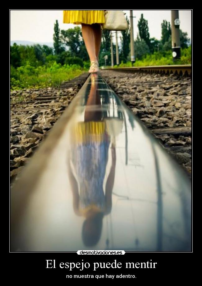 El espejo puede mentir - no muestra que hay adentro.