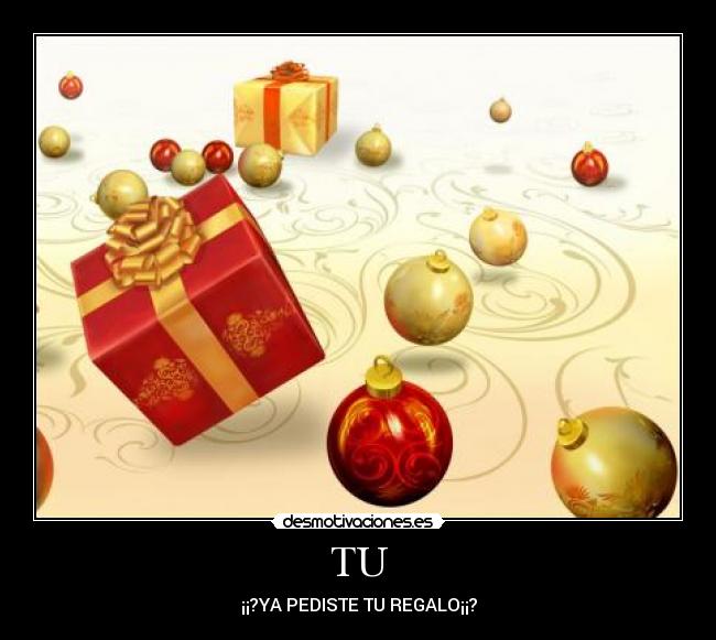 TU - ¡¡?YA PEDISTE TU REGALO¡¡?