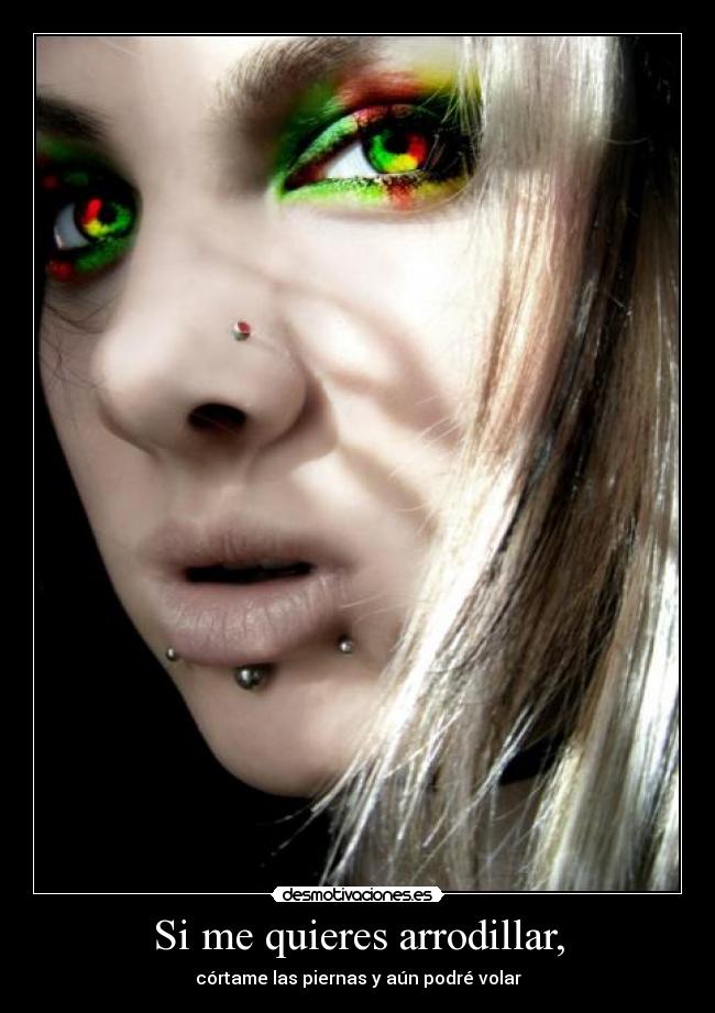 Si me quieres arrodillar, - córtame las piernas y aún podré volar