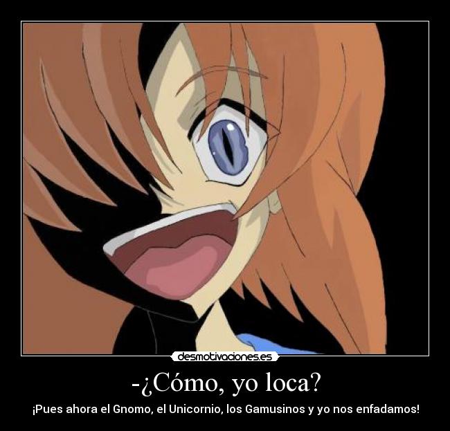 -¿Cómo, yo loca? - ¡Pues ahora el Gnomo, el Unicornio, los Gamusinos y yo nos enfadamos!