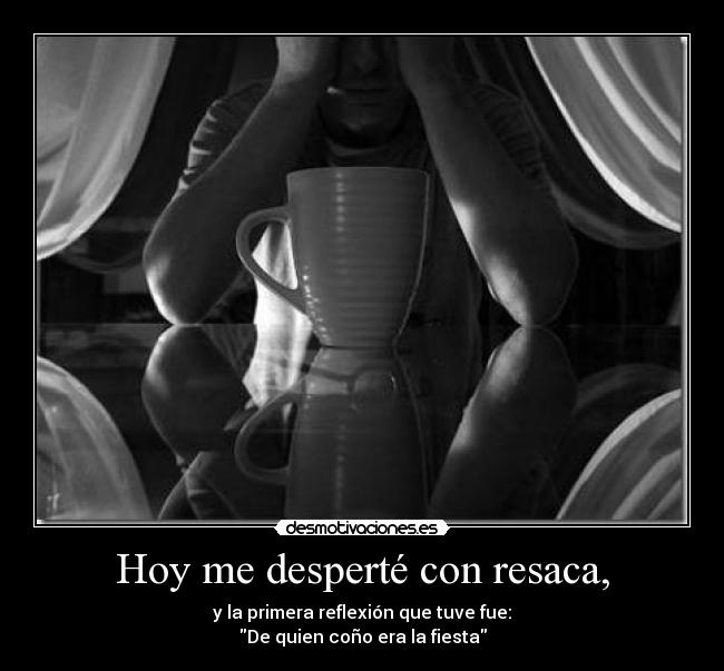 Hoy me desperté con resaca, - y la primera reflexión que tuve fue:
De quien coño era la fiesta