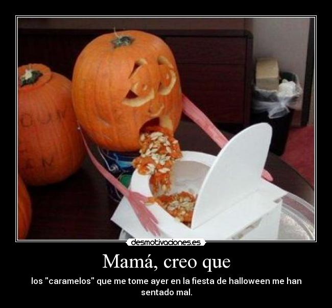 Mamá, creo que - los caramelos que me tome ayer en la fiesta de halloween me han sentado mal.