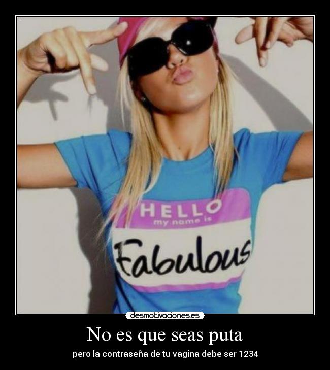 No es que seas puta - pero la contraseña de tu vagina debe ser 1234