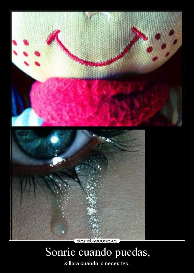 Sonrie cuando puedas, - & llora cuando lo necesites..