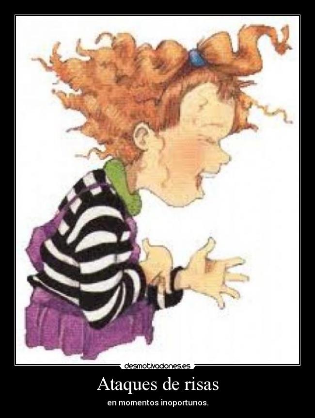 Ataques de risas - en momentos inoportunos.