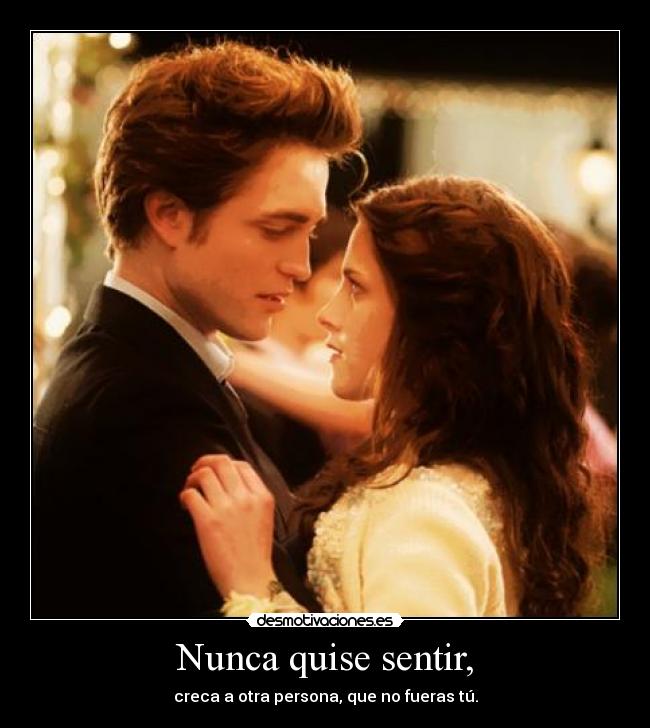 Nunca quise sentir, - creca a otra persona, que no fueras tú.