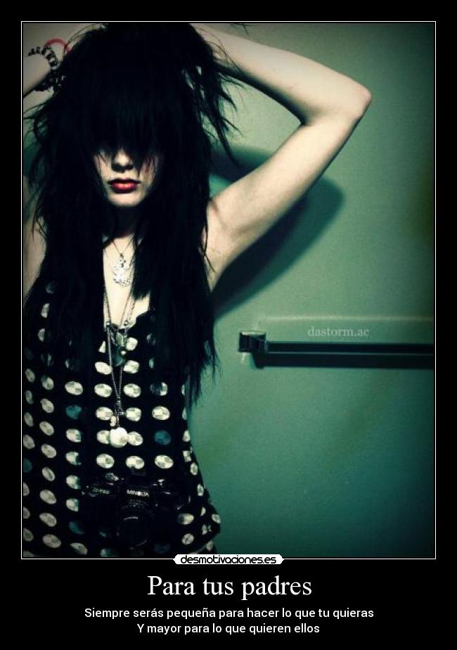 Para tus padres - Siempre serás pequeña para hacer lo que tu quieras
Y mayor para lo que quieren ellos