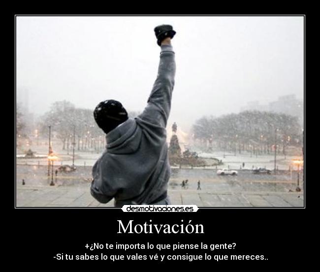 Motivación - +¿No te importa lo que piense la gente?
-Si tu sabes lo que vales vé y consigue lo que mereces..