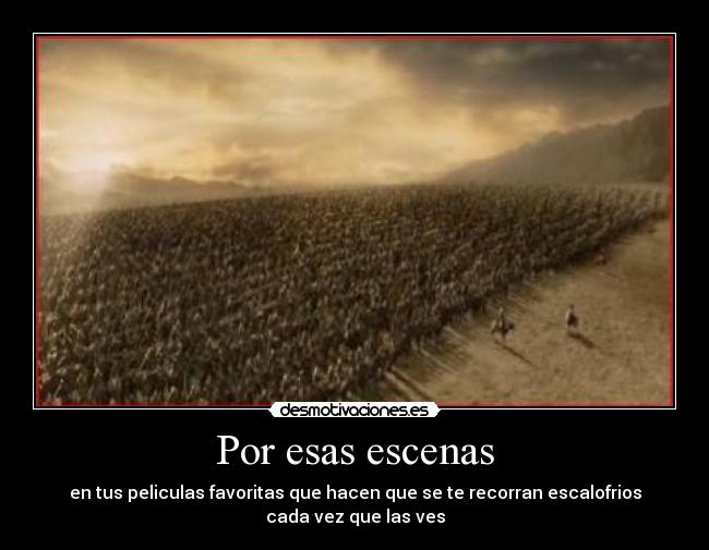 Por esas escenas - en tus peliculas favoritas que hacen que se te recorran escalofrios
cada vez que las ves