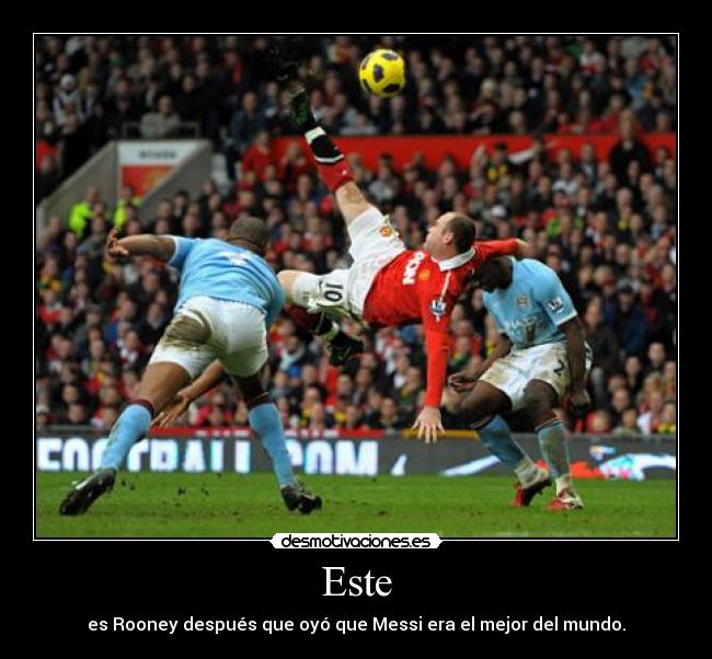 Este - es Rooney después que oyó que Messi era el mejor del mundo.