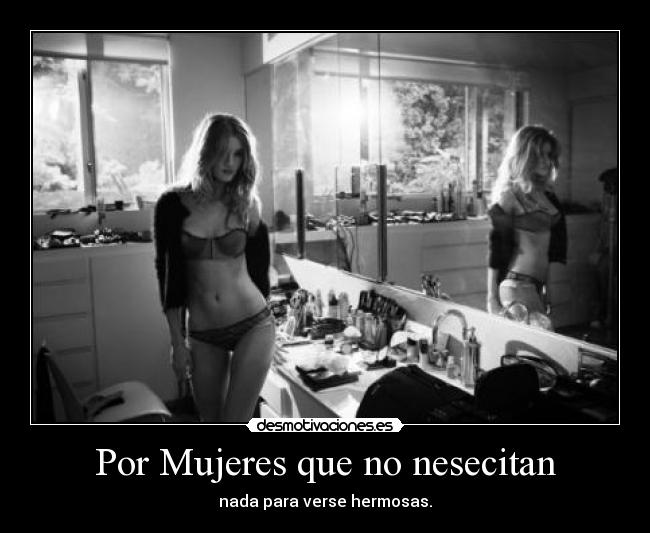 Por Mujeres que no nesecitan - nada para verse hermosas.