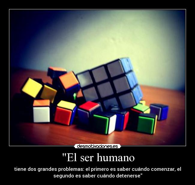 El ser humano - tiene dos grandes problemas: el primero es saber cuándo comenzar, el
segundo es saber cuándo detenerse