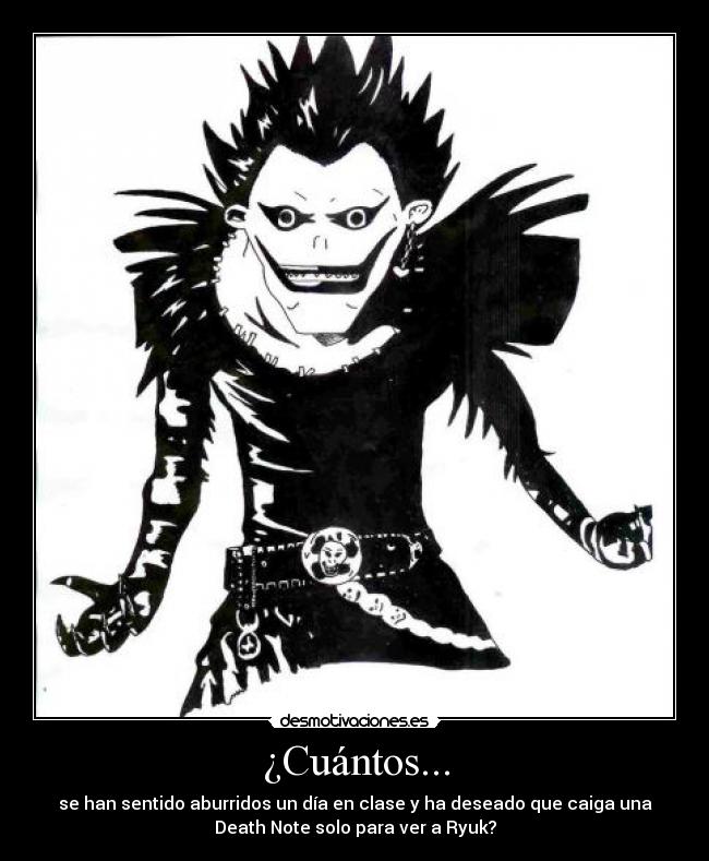 ¿Cuántos... - se han sentido aburridos un día en clase y ha deseado que caiga una
Death Note solo para ver a Ryuk?