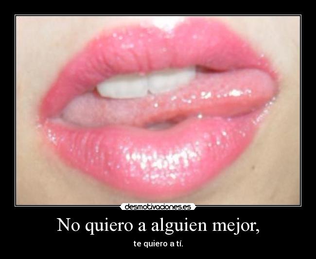 No quiero a alguien mejor, - te quiero a tí.