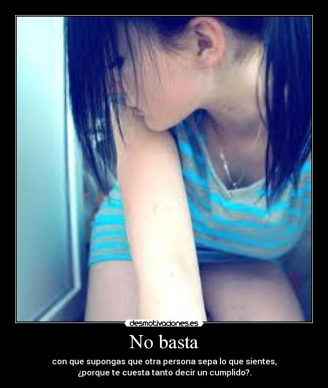 No basta - con que supongas que otra persona sepa lo que sientes,
¿porque te cuesta tanto decir un cumplido?.