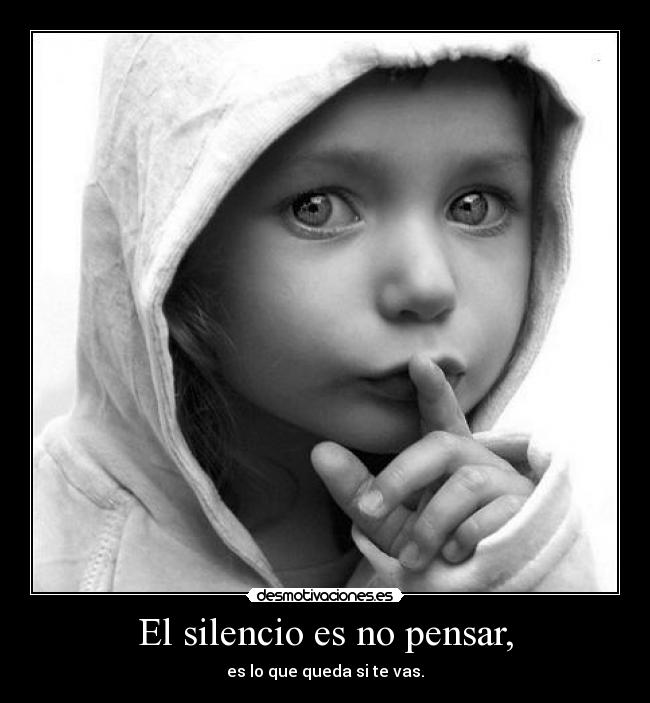 El silencio es no pensar, - es lo que queda si te vas.