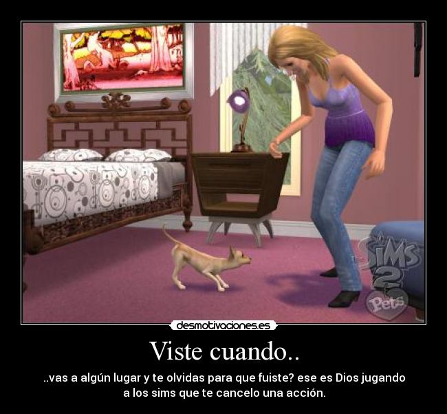 Viste cuando.. - ..vas a algún lugar y te olvidas para que fuiste? ese es Dios jugando
a los sims que te cancelo una acción.