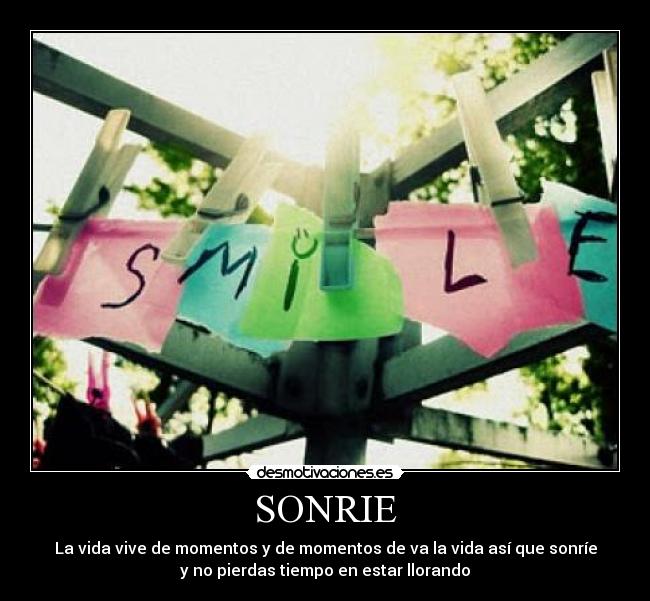 SONRIE - La vida vive de momentos y de momentos de va la vida así que sonríe
y no pierdas tiempo en estar llorando