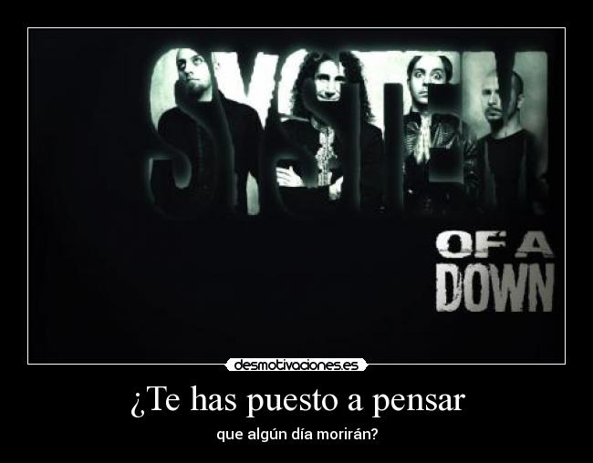 ¿Te has puesto a pensar - que algún día morirán?