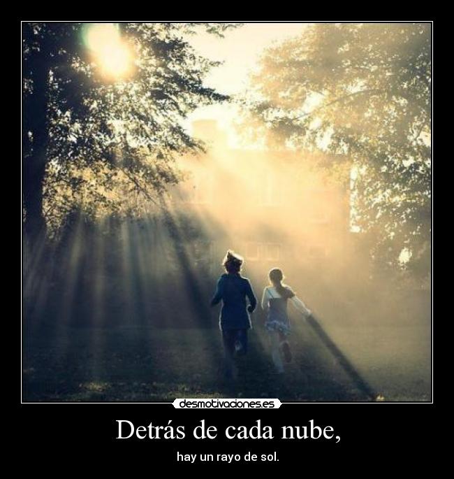 Detrás de cada nube, - hay un rayo de sol.