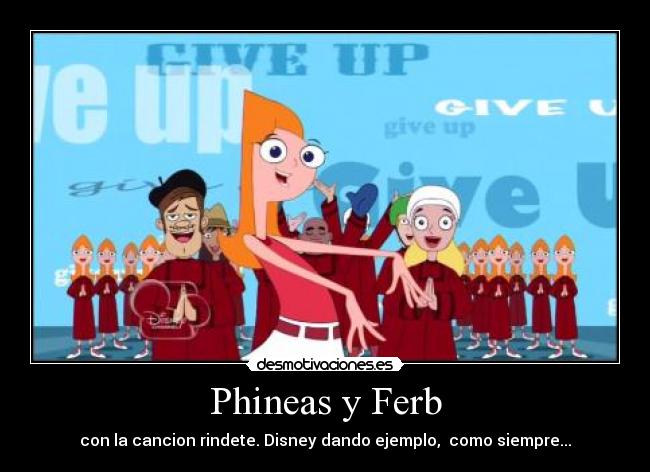 Phineas y Ferb - con la cancion rindete. Disney dando ejemplo, como siempre...